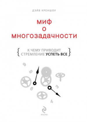 Креншоу Дэйв - Миф о многозадачности. К чему приводит стремление успеть все