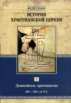 Шафф Филип - История христианской Церкви Том II Доникейское христианство (100 — 325 г. по P. Χ.)