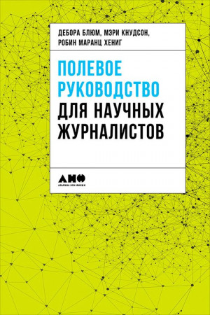 Коллектив авторов, Блюм Дебора, Кнудсон Мэри, Хениг Робин - Полевое руководство для научных журналистов