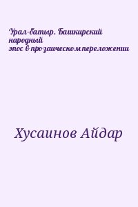 Хусаинов Айдар - Урал–батыр. Башкирский народный эпос в прозаическом переложении