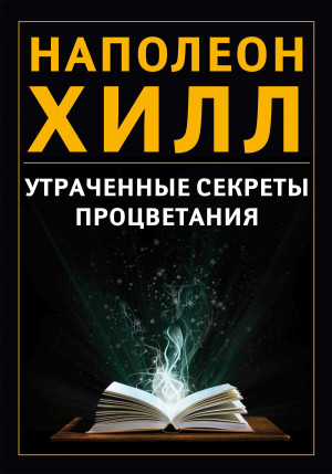 Хилл Наполеон - Утраченные секреты процветания