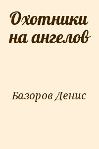 Базоров Денис - Охотники на ангелов