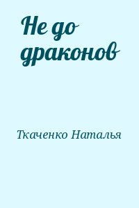 Ткаченко Наталья - Не до драконов