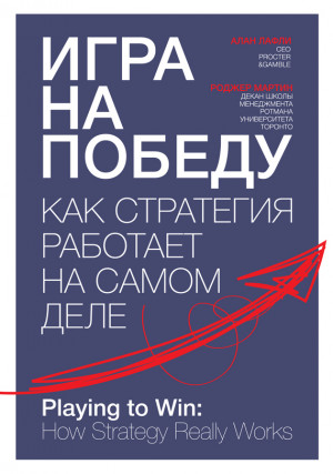 Мартин Роджер, Лафли Алан - Игра на победу. Как стратегия работает на самом деле