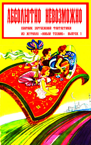 Силверберг Роберт, Азимов Айзек, Уильямсон Джек, Артур Роберт, Лем Станислав, Лейнстер Мюррей, Матесон Ричард, Фостер Алан, Гардинг Ли, Уильямс Джей, Ташнет Леонард, Томан Властислав, Зюсан Рене - Абсолютно невозможно (Зарубежная фантастика в журнале "Юный техник") Выпуск 1