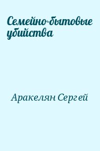 Аракелян Сергей - Семейно-бытовые убийства