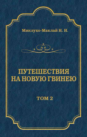 Миклухо-Маклай Николай - Путешествия на Новую Гвинею (Дневники путешествий 1872—1875). Том 1