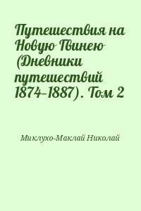 Путешествия на Новую Гвинею (Дневники путешествий 1874—1887). Том 2
