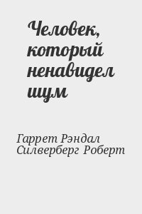 Гаррет Рэндал, Силверберг Роберт - Человек, который ненавидел шум