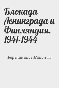 Барышников Николай - Блокада Ленинграда и Финляндия. 1941-1944