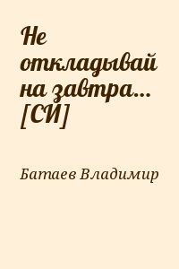 Батаев Владимир - Не откладывай на завтра… [СИ]