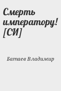 Батаев Владимир - Смерть императору! [СИ]