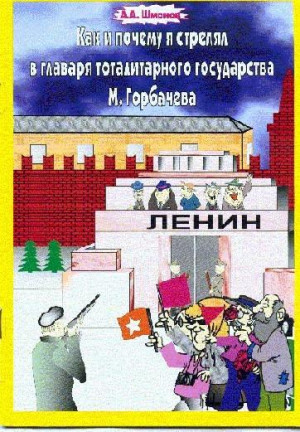 Шмонов Александр - Как и почему я стрелял в главаря тоталитарного государства М. Горбачёва