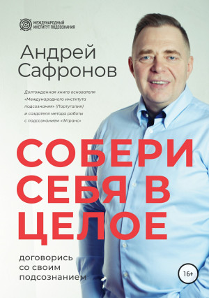 Сафронов Андрей - Собери себя в целое. Договорись со своим подсознанием