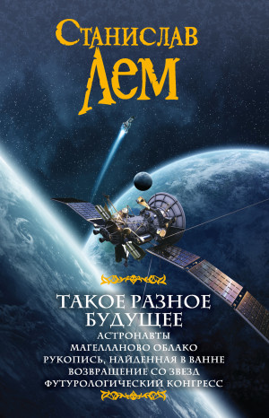 Лем Станислав - Такое разное будущее: Астронавты. Магелланово облако. Рукопись, найденная в ванне. Возвращение со звезд. Футурологический конгресс. Сборник