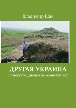 Шак Владимир - Другая Украина. От порогов Днепра до Аланских гор