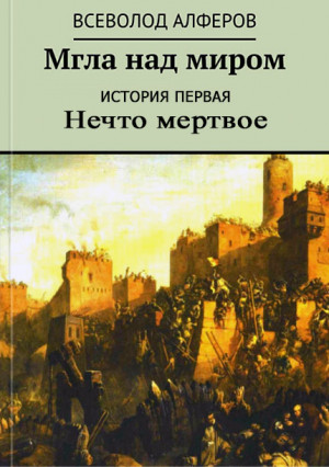 Алферов Всеволод - Мгла над миром. История первая. Нечто мертвое