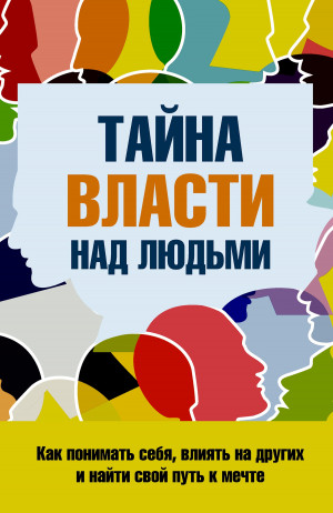 Козорез Сергей - Тайна власти над людьми. Как понимать себя, влиять на других и найти свой путь к мечте