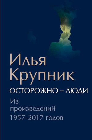 Крупник Илья - Осторожно — люди. Из произведений 1957–2017 годов