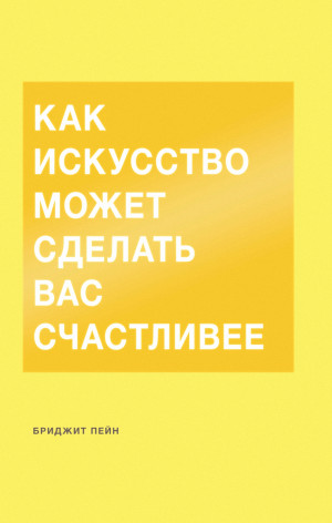 Пейн Бриджит - Как искусство может сделать вас счастливее