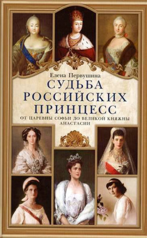 Первушина Елена - Судьба российских принцесс. От царевны Софьи до великой княжны Анастасии