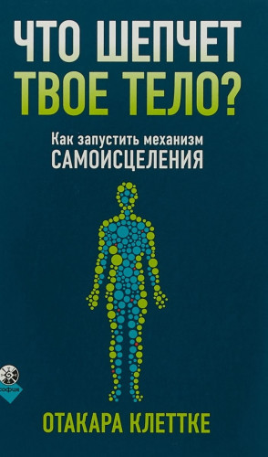 Клеттке Отакара - Что шепчет твое тело? Как запустить механизм самоисцеления