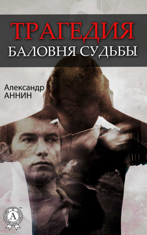 Аннин Александр - Трагедия баловня судьбы