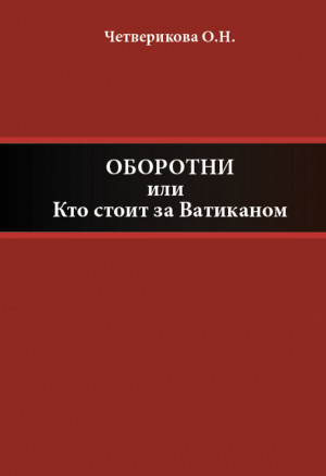 Четверикова Ольга - Оборотни, или Кто стоит за Ватиканом