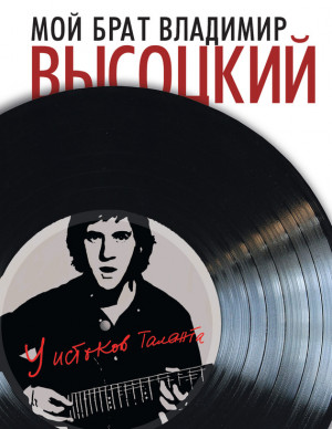 Высоцкая Ирэна - Мой брат Владимир Высоцкий. У истоков таланта