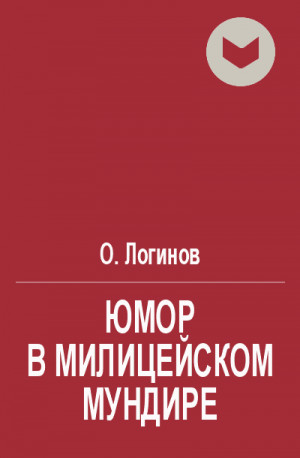 Логинов О. - Юмор в милицейском мундире (Веселые стражи порядка). Часть I