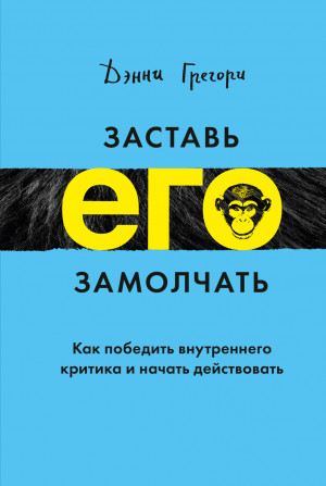 Грегори Дэнни - Заставь его замолчать. Как победить внутреннего критика и начать действовать