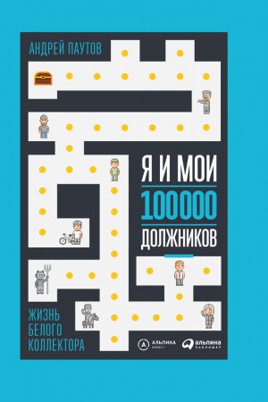 Паутов Андрей - Я и мои 100 000 должников. Жизнь белого коллектора