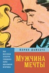 Дайхаус Кэрол - Мужчина мечты. Как массовая культура создавала образ идеального мужчины