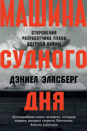 Эллсберг Дэниел - Машина Судного дня. Откровения разработчика плана ядерной войны