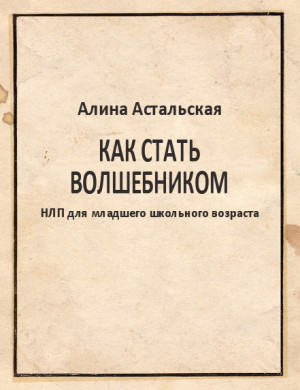 Астальская Алина - Как стать волшебником