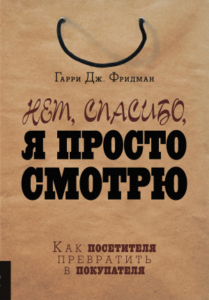 Фридман Гарри - Нет, спасибо, я просто смотрю. Как посетителя превратить в покупателя