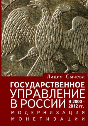 Сычёва Лидия - Государственное управление в России в 2000–2012 гг. Модернизация монетизации