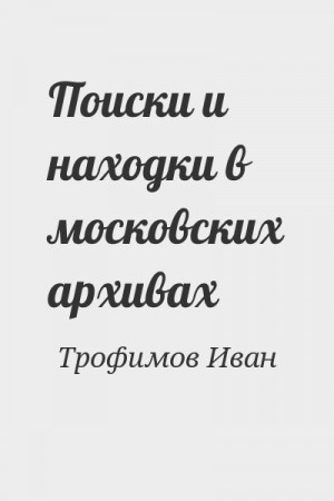 Трофимов Иван - Поиски и находки в московских архивах