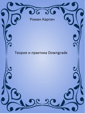 Карпач Роман - Теория и практика Downgrade