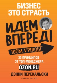 Бизнес – это страсть. Идем вперед! 35 принципов от топ-менеджера Оzоn.ru