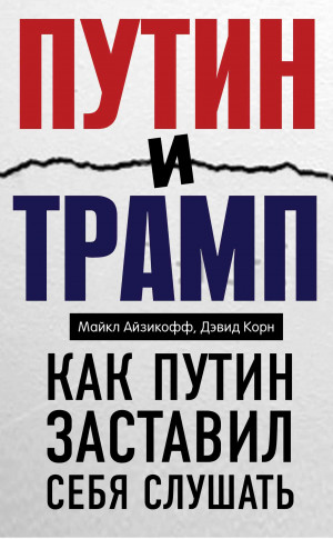 Айзикофф Майкл, Корн Дэвид - Путин и Трамп. Как Путин заставил себя слушать