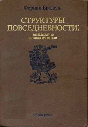 Бродель Фернан - СТРУКТУРЫ ПОВСЕДНЕВНОСТИ: возможное и невозможное