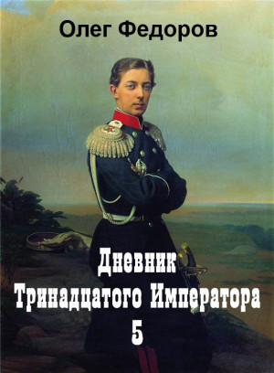 Федоров Олег - Дневник тринадцатого императора Всероссийского Николая Второго. Часть 5