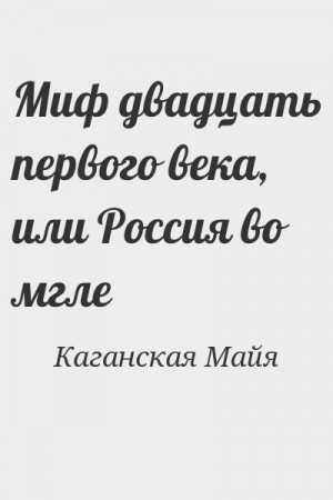 Каганская Майя - Миф двадцать первого века, или Россия во мгле