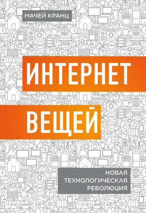 Кранц Мачей - Интернет вещей. Новая технологическая революция