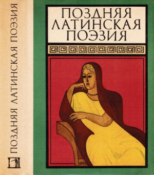 Боэций Аниций Манлий Торкват Северин, Авсоний, Клавдиан, Рутилий Намациан, Авиан, Тукциан, Пентадий, Галлиен, Авит, Октавиан, Региан, Репосиан, Пониан, Алким, Веспа, Флор, Немесиан, Линдин, Тибериан, Сульпиций Луперк, Луксорий, Аполлинарий Сидоний, Дракон - Поздняя латинская поэзия