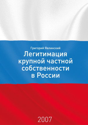 Явлинский Григорий - Необходимость и способы легитимации крупной частной собственности в России: постановка проблемы