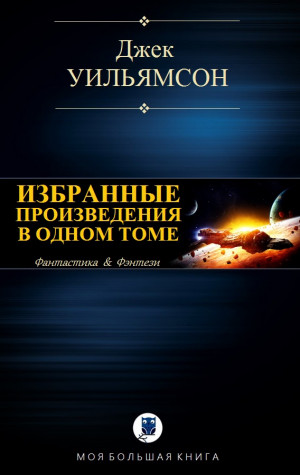 Уильямсон Джек - ИЗБРАННЫЕ ПРОИЗВЕДЕНИЯ В ОДНОМ ТОМЕ