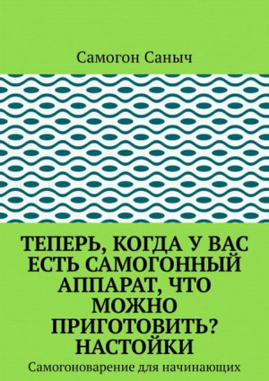 Саныч Самогон - Теперь, когда у вас есть самогонный аппарат, что можно приготовить? Настойки