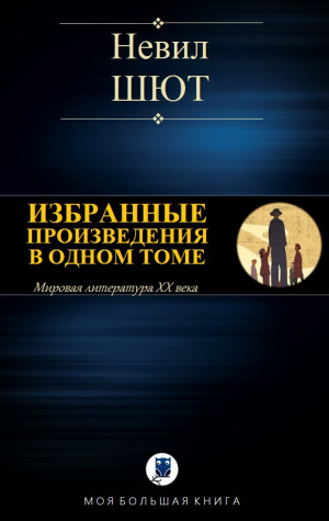 Шют Невил - ИЗБРАННЫЕ ПРОИЗВЕДЕНИЯ В ОДНОМ ТОМЕ